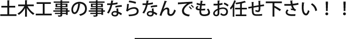 土木工事の事ならなんでもお任せ下さい！！